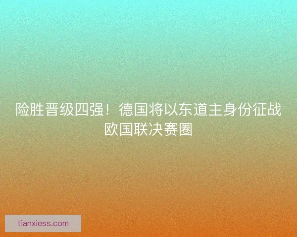 险胜晋级四强！德国将以东道主身份征战欧国联决赛圈