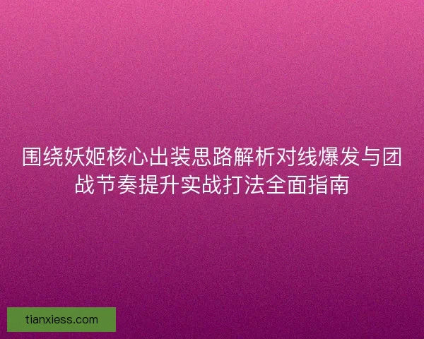 围绕妖姬核心出装思路解析对线爆发与团战节奏提升实战打法全面指南