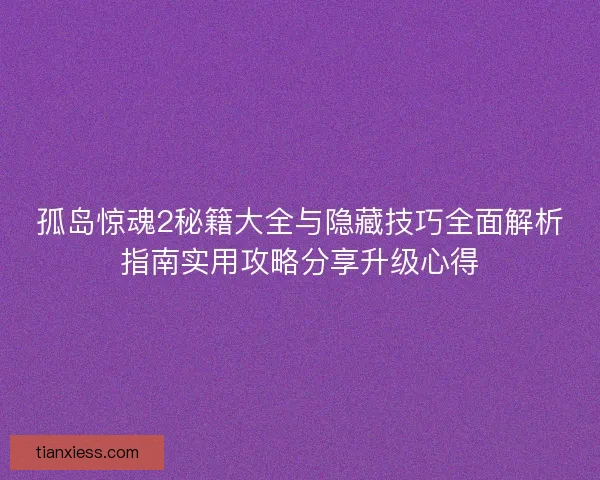 孤岛惊魂2秘籍大全与隐藏技巧全面解析指南实用攻略分享升级心得 孤岛惊魂2秘籍大全与隐藏技巧全面解析指南实用攻略分享升级心得