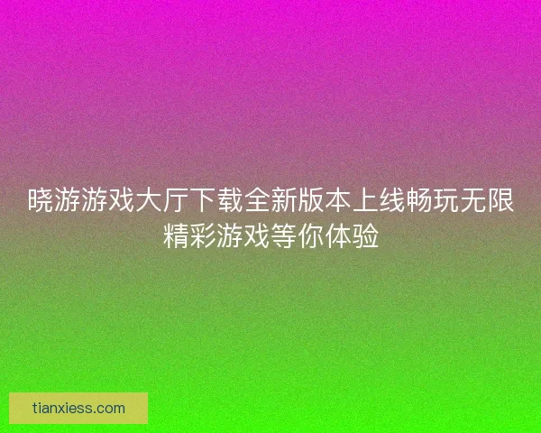 晓游游戏大厅下载全新版本上线畅玩无限精彩游戏等你体验
