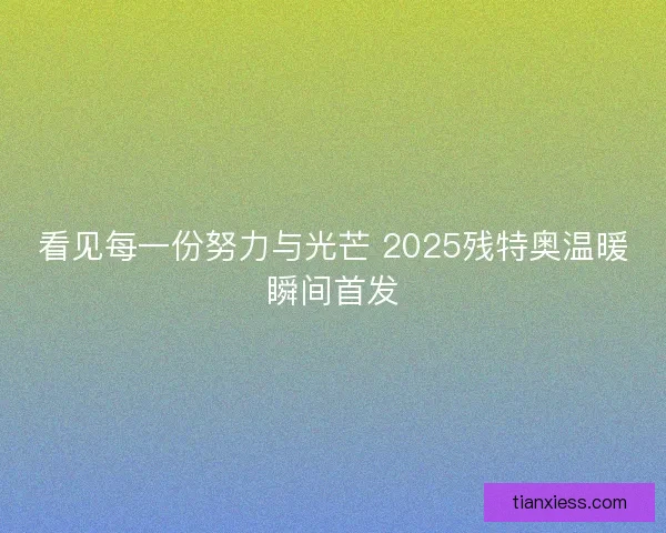 看见每一份努力与光芒 2025残特奥温暖瞬间首发 看见每一份努力与光芒 2025残特奥温暖瞬间首发