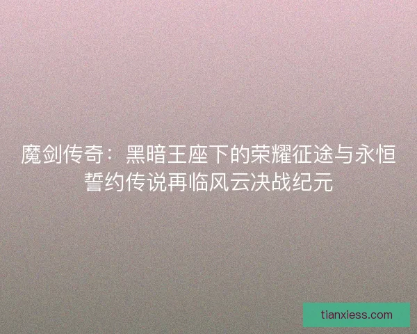 魔剑传奇:黑暗王座下的荣耀征途与永恒誓约传说再临风云决战纪元 魔剑传奇:黑暗王座下的荣耀征途与永恒誓约传说再临风云决战纪元