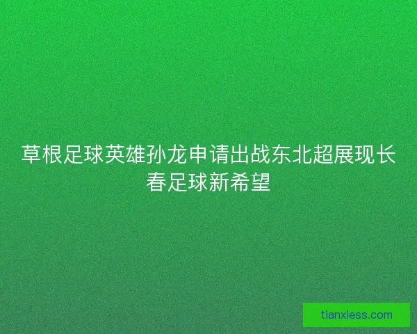 草根足球英雄孙龙申请出战东北超展现长春足球新希望 草根足球英雄孙龙申请出战东北超展现长春足球新希望